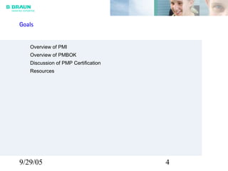 9/29/05 4
Overview of PMI
Overview of PMBOK
Discussion of PMP Certification
Resources
Goals
 