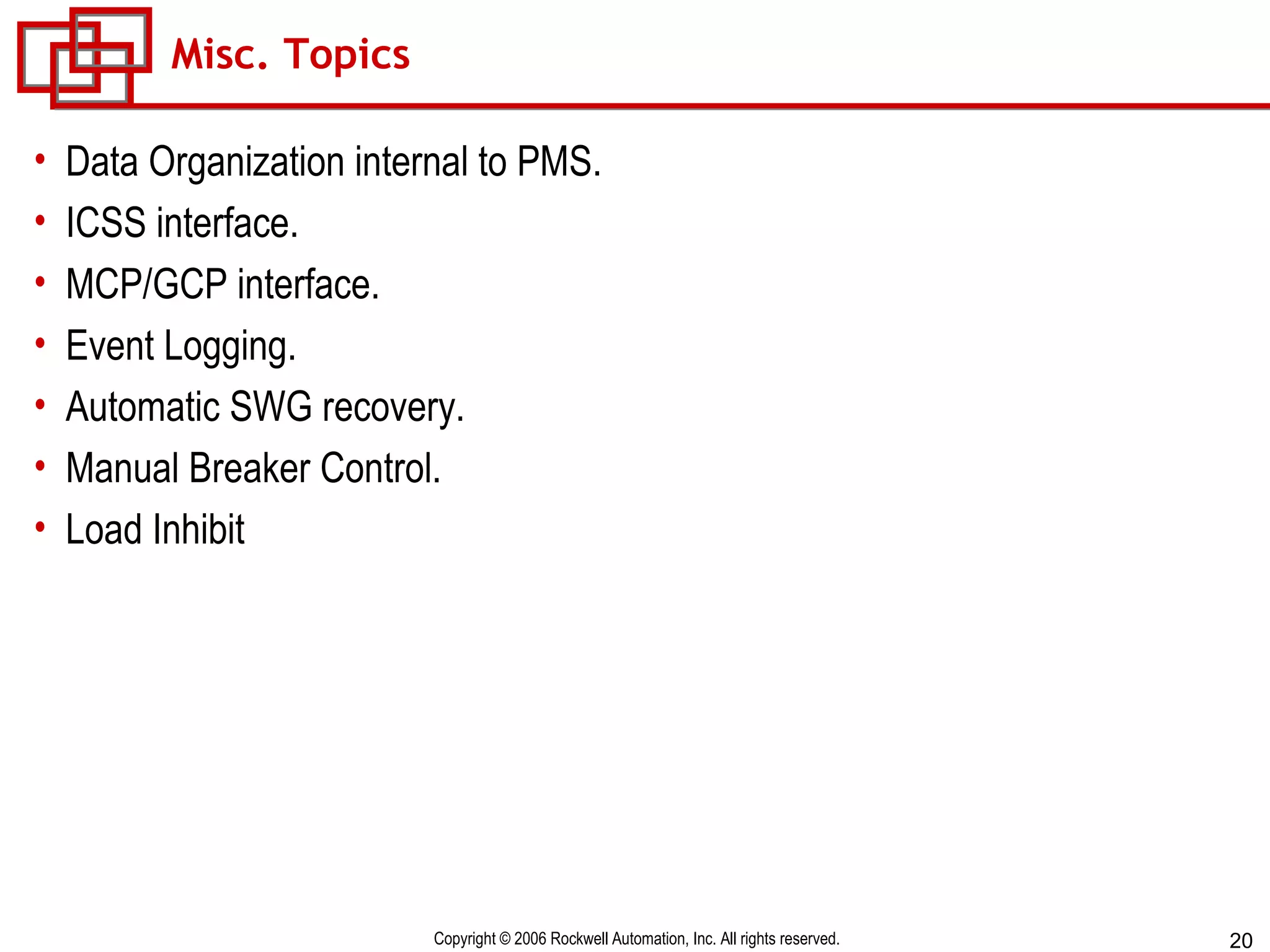 Misc. Topics Data Organization internal to PMS. ICSS interface. MCP/GCP interface. Event Logging. Automatic SWG recovery. Manual Breaker Control. Load Inhibit 