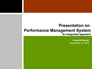 Presentation on  Performance Management System An integrated approach Kaushik Nandi September 8, 2008 