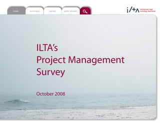 cover   summary   survey   print version




            ILTA’s
            Project Management
            Survey

            October 2008
 