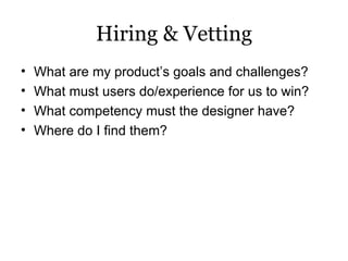 Hiring & Vetting <ul><li>What are my product’s goals and challenges? </li></ul><ul><li>What must users do/experience for u...
