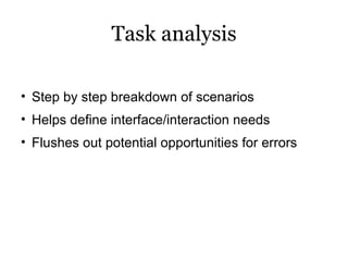 Task analysis <ul><ul><li>Step by step breakdown of scenarios </li></ul></ul><ul><ul><li>Helps define interface/interactio...
