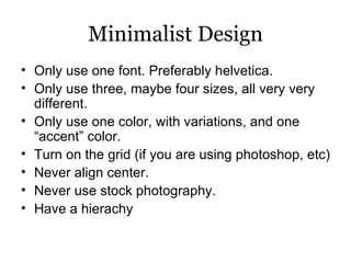 Minimalist Design <ul><li>Only use one font. Preferably helvetica.  </li></ul><ul><li>Only use three, maybe four sizes, al...