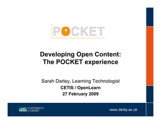 Developing Open Content:
 The POCKET experience

Sarah Darley, Learning Technologist
        CETIS / OpenLearn
         27 February 2009
 