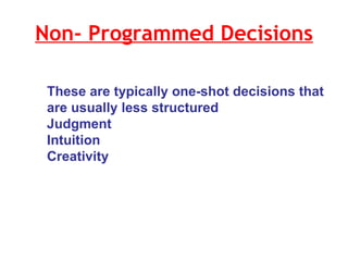 Non- Programmed Decisions These are typically one-shot decisions that are usually less structured Judgment Intuition Creativity 