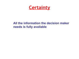 Certainty All the information the decision maker needs is fully available 