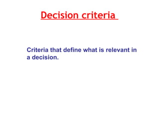 Decision criteria  Criteria that define what is relevant in a decision.  
