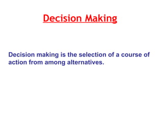 Decision Making   Decision making is the selection of a course of action from among alternatives. 