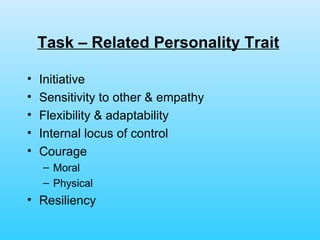 Task – Related Personality Trait   Initiative Sensitivity to other & empathy  Flexibility & adaptability Internal locus of control Courage Moral Physical Resiliency 