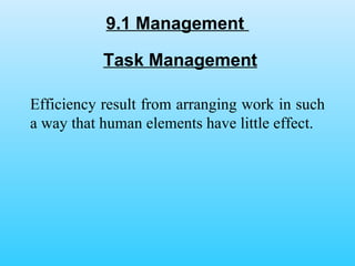 9.1 Management  Efficiency result from arranging work in such a way that human elements have little effect.  Task Management 