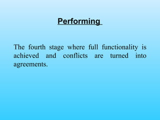 Performing  The fourth stage where full functionality is achieved and conflicts are turned into agreements.  