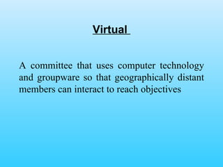 Virtual  A committee that uses computer technology and groupware so that geographically distant members can interact to reach objectives 