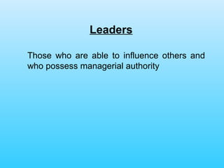 Leaders Those who are able to influence others and who possess managerial authority 
