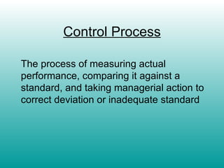 Control Process   The process of measuring actual performance, comparing it against a standard, and taking managerial action to correct deviation or inadequate standard 