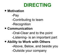 DIRECTING Motivation -Pay -Contributing to team -Recognition Communication -Oral-Clear and to the point -Listening- is an important part Ability to Work with Others -Above, Below, and beside you -Outside your company 