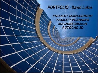 PROJECT MANAGEMENT FACILITY PLANNING MACHINE DESIGN AUTOCAD 3D PORTFOLIO - David Lukas 
