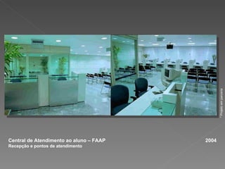 Central de Atendimento ao aluno – FAAP  2004 Recepção e pontos de atendimento  * Projeto em parceria 