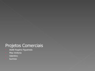 Projetos Comerciais Ateliê Rogério Figueiredo Miss Victtoria  Valentino Surimex 