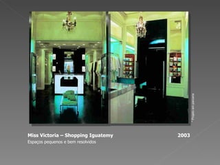 Miss Victoria – Shopping Iguatemy  2003 Espaços pequenos e bem resolvidos * Projeto em parceria 