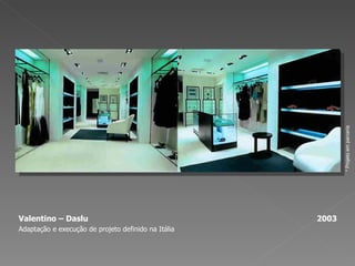 Valentino – Daslu  2003 Adaptação e execução de projeto definido na Itália * Projeto em parceria 