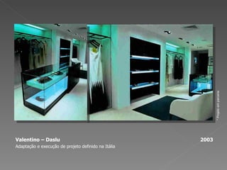 Valentino – Daslu  2003 Adaptação e execução de projeto definido na Itália * Projeto em parceria 