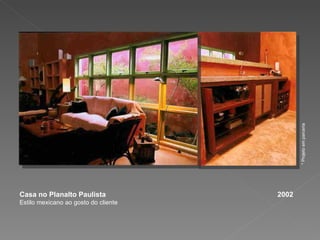 Casa no Planalto Paulista  2002 Estilo mexicano ao gosto do cliente * Projeto em parceria 
