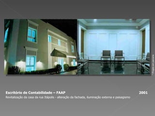Escritório de Contabilidade – FAAP  2001 Revitalização da casa da rua Itápolis - alteração da fachada, iluminação externa e paisagismo * Projeto em parceria 