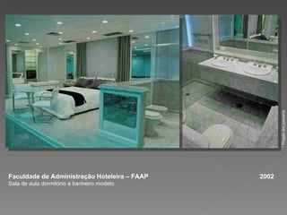 Faculdade de Administração Hoteleira – FAAP  2002 Sala de aula dormitório e banheiro modelo * Projeto em parceria 