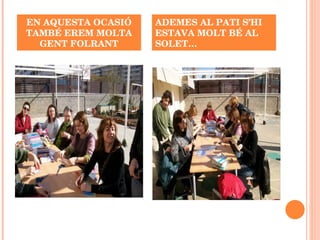 EN AQUESTA OCASIÓ TAMBÉ EREM MOLTA GENT FOLRANT ADEMES AL PATI S’HI ESTAVA MOLT BÉ AL SOLET… 