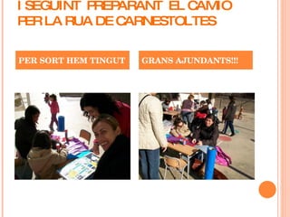 I SEGUINT  PREPARANT  EL CAMIÓ PER LA RUA DE CARNESTOLTES PER SORT HEM TINGUT GRANS AJUNDANTS!!! 