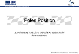 Poles Position A preliminary study for a unified time-series model data warehouse   Davide Moraschi Competitiveness and Sustainability 