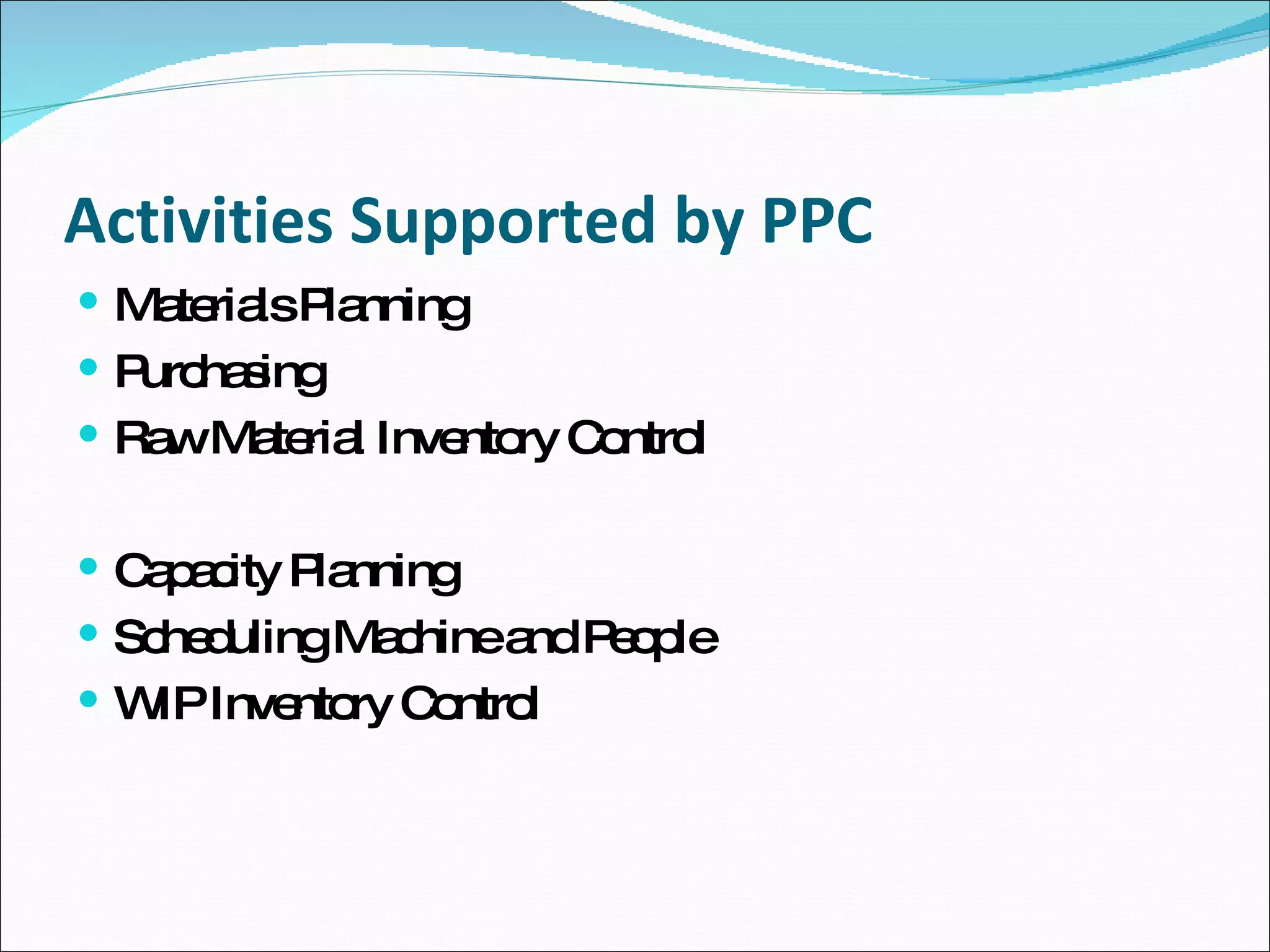 Activities Supported by PPC Materials Planning Purchasing Raw Material Inventory Control Capacity Planning Scheduling Machine and People WIP Inventory Control 