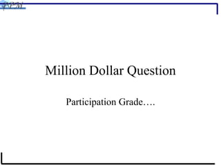 Million Dollar Question Participation Grade…. 