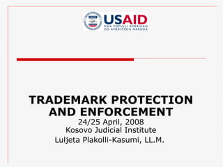 TRADEMARK PROTECTION AND ENFORCEMENT 24/25 April, 2008 Kosovo Judicial Institute Luljeta Plakolli-Kasumi, LL.M.  