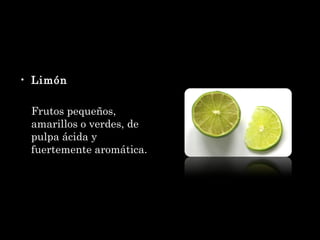 Limón Frutos pequeños, amarillos o verdes, de pulpa ácida y fuertemente aromática. 