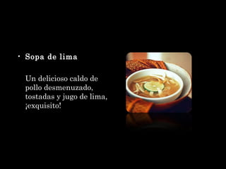Sopa de lima Un delicioso caldo de pollo desmenuzado, tostadas y jugo de lima, ¡exquisito!  