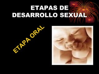 ETAPAS DE DESARROLLO SEXUAL ETAPA ORAL 