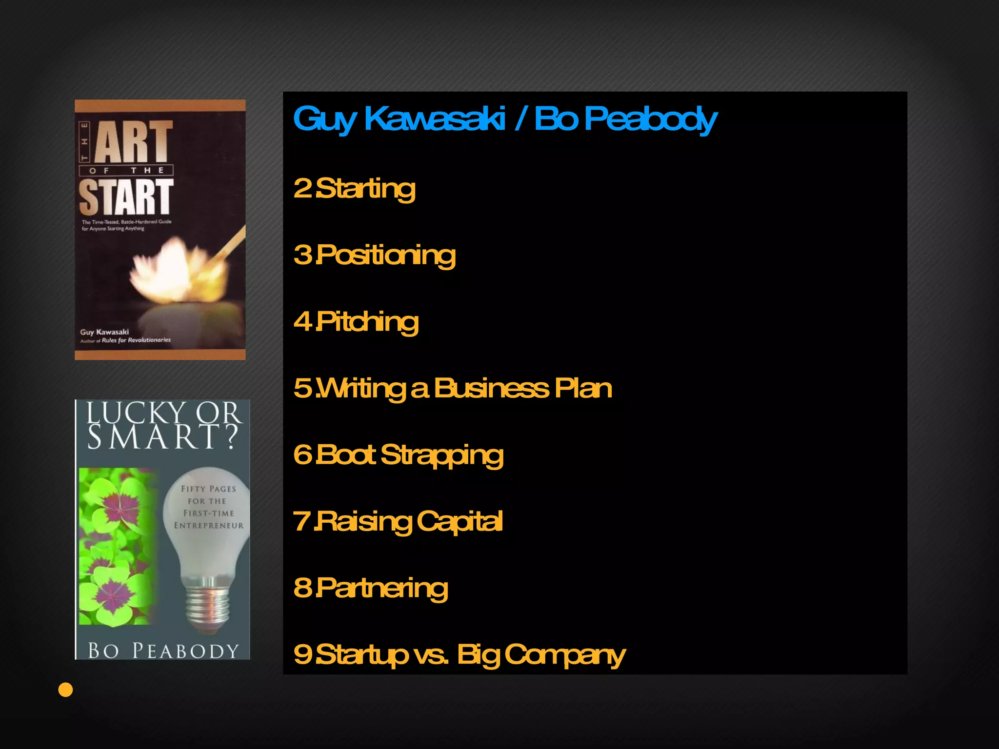 Guy Kawasaki / Bo Peabody Starting Positioning Pitching Writing a Business Plan Boot Strapping Raising Capital Partnering Startup vs. Big Company 