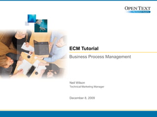 ECM Tutorial Business Process Management Neil Wilson Technical Marketing Manager June 8, 2009 