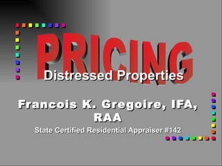 Francois K. Gregoire, IFA, RAA State Certified Residential Appraiser #142 Distressed Properties PRICING 