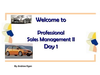 Welcome to Professional Sales Management II Day 1 By Andrew Egan 