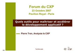 Forum du CXP
             23 Octobre 2007
           Pavillon Royal - Paris


Quels outils pour maîtriser et accélérer
    le développement applicatif ?


    Pierre Tran, Analyste le CXP




                 Tout bien pesé.
 