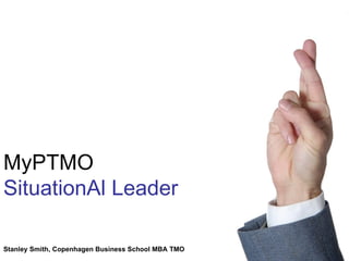 MyPTMO SituationAl Leader Stanley Smith, Copenhagen Business School MBA TMO 
