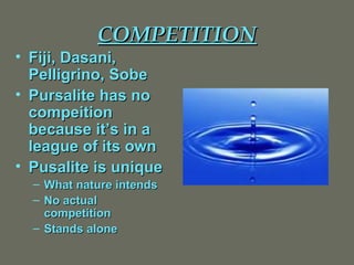 COMPETITION Fiji, Dasani, Pelligrino, Sobe Pursalite has no compeition because it’s in a league of its own Pusalite is unique What nature intends No actual competition Stands alone 