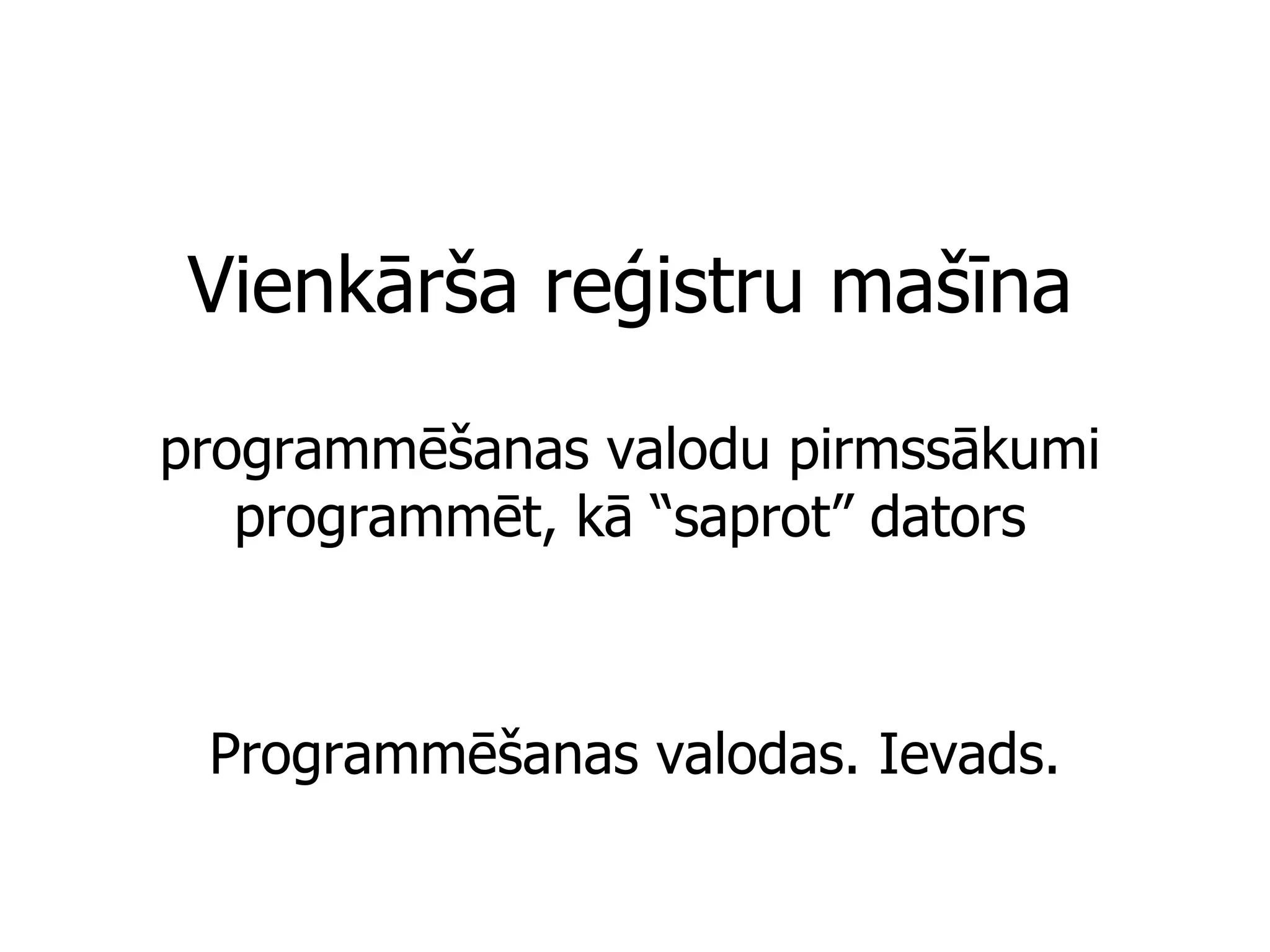 Vienkārša reģistru mašīna programmēšanas valodu pirmssākumi programmēt, kā “saprot” dators Programmēšanas valodas. Ievads. 