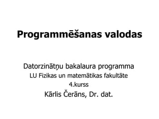 Programmēšanas valodas Datorzinātņu bakalaura programma LU Fizikas un matemātikas fakultāte 4.kurss Kārlis Čerāns, Dr. dat. 