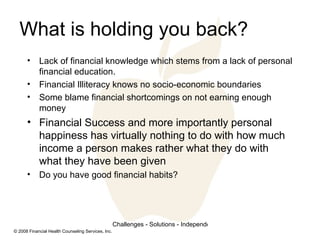 What is holding you back? <ul><li>Lack of financial knowledge which stems from a lack of personal financial education. </l...