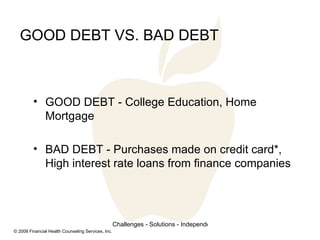GOOD DEBT VS. BAD DEBT <ul><li>GOOD DEBT - College Education, Home Mortgage </li></ul><ul><li>BAD DEBT - Purchases made on...