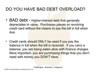 DO YOU HAVE BAD DEBT OVERLOAD? <ul><li>BAD debt -  Higher-interest debt that generally depreciates in value.  Purchases pl...