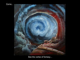 Enter.. See the vortex of fantasy… Come.. 
